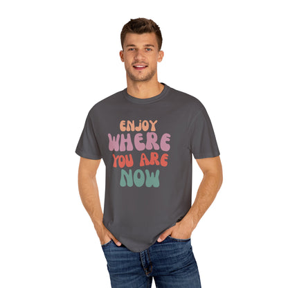 Enjoy Where You Are Now Tee