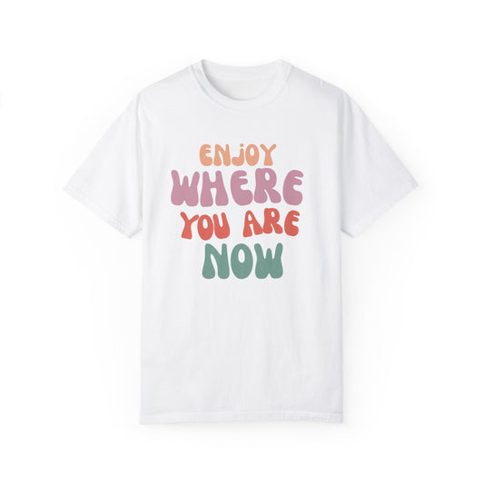 Enjoy Where You Are Now Tee