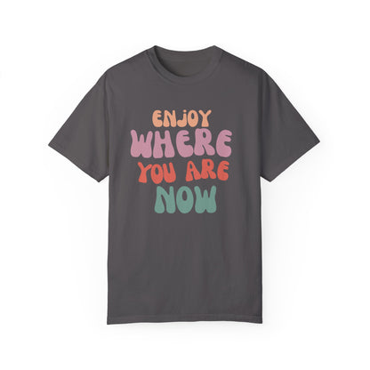 Enjoy Where You Are Now Tee