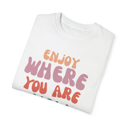 Enjoy Where You Are Now Tee